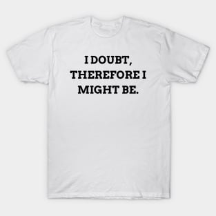 I doubt, therefore I might be T-Shirt